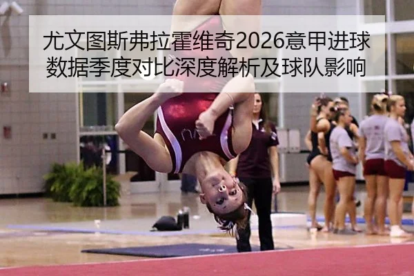 尤文图斯弗拉霍维奇2026意甲进球数据季度对比深度解析及球队影响